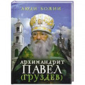 Люди Божии. Архимандрит Павел (Груздев). Наставления, советы, воспоминания