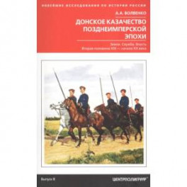Донское казачество позднеимперской эпохи. Земля. Служба. Власть. 2-я половина XIX в. - начало XX в.