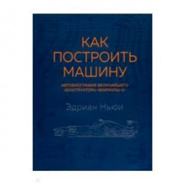 Как построить машину (автобиография величайшего конструктора "Формулы-1")