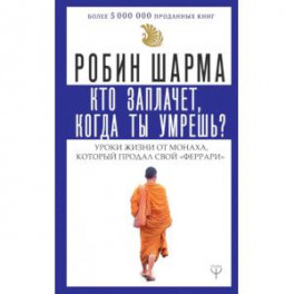 Кто заплачет, когда ты умрешь? Уроки жизни от монаха, который продал свой «феррари»