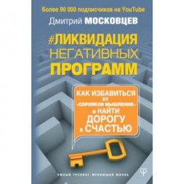 Ликвидация негативных программ. Как избавиться от «сорняков» мышления и найти дорогу к счасть