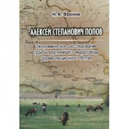 Алексей Степанович Попов. Экономическое расследование судьбы крупнейшего мараловода дореволюционного Алтая