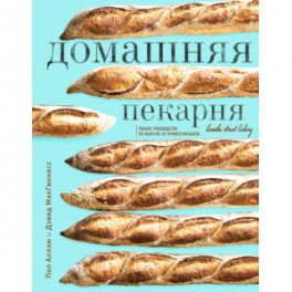 Домашняя пекарня. Полное руководство по выпечке от профессионалов. Пол Аллам, Дэвид МакГиннесс