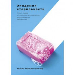 Эпидемия стерильности. Новый подход к пониманию аллергических и аутоиммунных заболеваний