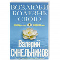Возлюби болезнь свою. Как стать здоровым, познав радость жизни