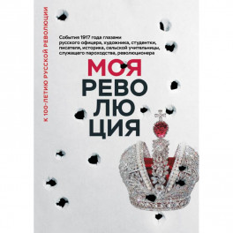 Моя революция. События 1917 года глазами русского офицера, художника, студентки, писателя, историка