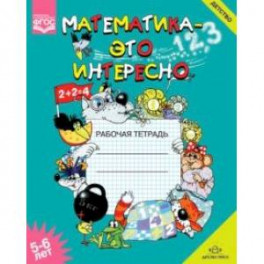 Математика - это интересно. Рабочая тетрадь. 5-6 лет. ФГОС