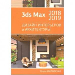 3ds Max 2018 и 2019. Дизайн интерьеров и архитектуры