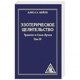 Эзотерическое целительство. Трактат о Семи Лучах. Том 4