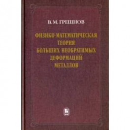 Физико-математическая теория больших необратимых деформаций металлов