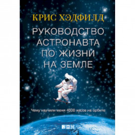 Руководство астронавта по жизни на Земле. Чему научили меня 4000 часов на орбите