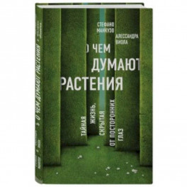 О чем думают растения. Тайная жизнь, скрытая от посторонних глаз