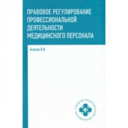 Правовое регулирование профессиональной деятельности медицинского персонала. Учебное пособие