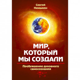 Мир, который мы создали. Пробуждение духовного самосознания