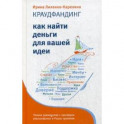 Краудфандинг. Как найти деньги для вашей идеи. Полное руководство с примерами реализованных в России проектов