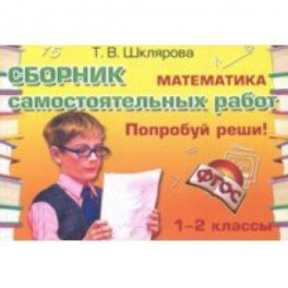 Математика. Сборник самостоятельных работ "Попробуй реши!". 1-2 классы. ФГОС