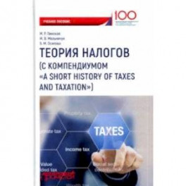 Теория налогов (с компендиумом "A short history of taxes and taxation"). Учебное пособие
