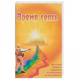 Время сеять. Как стать богатым, здоровым и счастливым на 21 рождение