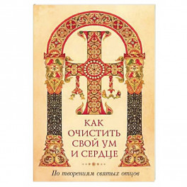 Как очистить свой ум и сердце. По творениям святых отцов