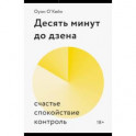 Десять минут до дзена. Счастье, спокойствие, контроль. Оуэйн О'Кейн
