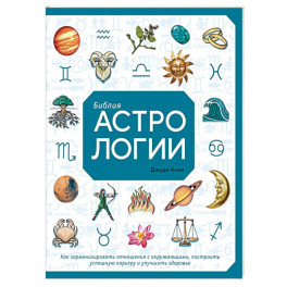 Библия астрологии. Как гармонизировать отношения с окружающими, построить успешную карьеру и улучшить здоровье