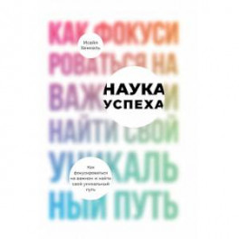 Наука успеха.Как фокусироваться на важном и найти свой уникальный путь