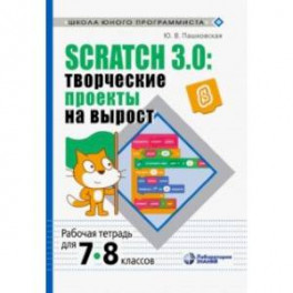 Scratch 3.0. Творческие проекты на вырост. 7-8 классы. Рабочая тетрадь