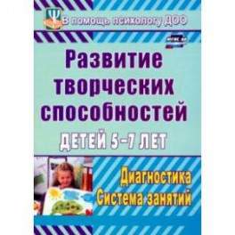 Развитие творческих способностей детей 5-7 лет. Диагностика, система занятий. ФГОС ДО