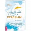 Привычка быть храбрым. Как принять свои страхи, отпустить прошлое и жить полной жизнью