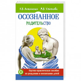 Осознанное родительство. Научно-практическое руководство по рождению и воспитанию детей