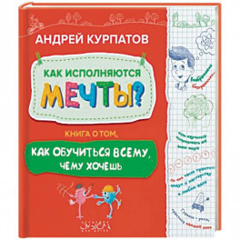 Как исполняются мечты? Книга о том, как обучиться всему, чего хочешь
