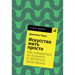 Искусство жить просто. Как избавиться от лишнего и обогатить свою жизнь