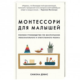 Монтессори для малышей. Полное руководство по воспитанию любознательного и ответственного ребенка