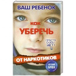 Ваш ребенок. Как уберечь от наркотиков