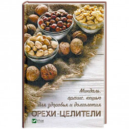 Орехи - целители. Миндаль, арахис, кешью для здоровья и долголетия