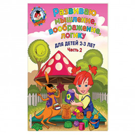 Развиваю мышление, воображение, логику. Для детей 2-3 лет. Часть 2