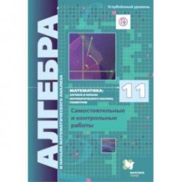 Алгебра и начала мат. анализа. 11 класс. Углубленный уровень. Самостоятельные и контрольные работы