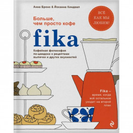 Fika. Кофейная философия по-шведски с рецептами выпечки и других вкусностей