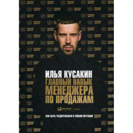 Главный навык менеджера по продажам. Как быть убедительным в любой ситуации