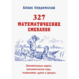 327 математических смекалок. Занимательные задачи, математические игры, головоломки, шутки и фокусы