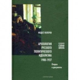 Археология русского политического идеализма: 1900-1927