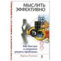 Мыслить эффективно. Как быстро и уверенно решать проблемы