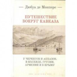 Путешествие вокруг Кавказа:у черкесов и абхазов,в Колхиде,Грузии,Армении и в Крыму