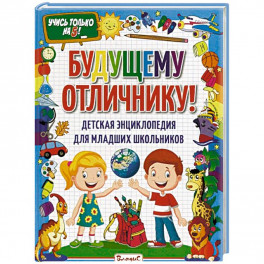 Будущему отличнику! Детская энциклопедия для младших школьников