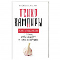 Психовампиры. Как общаться с теми, кто крадет у нас энергию