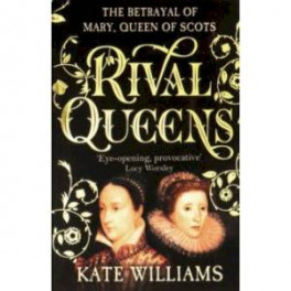 Rival Queens: The Betrayal of Mary, Queen of Scots