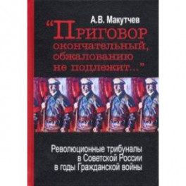 "Приговор окончательный и обжалованию не подлежит..." Революционные трибуналы в Советской России
