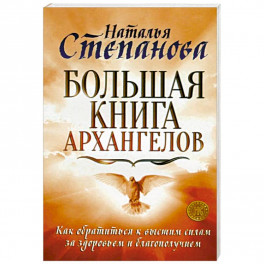 Большая книга архангелов. Как обратиться к высшим силам за здоровьем и благополучием