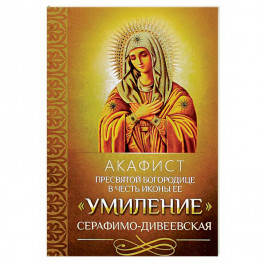 Акафист Пресвятой Богородице в честь иконы Ее "Умиление" Серафимо-Дивеевская.