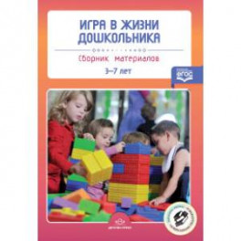 Игра в жизни дошкольника. Сборник материалов 3-7 лет. ФГОС